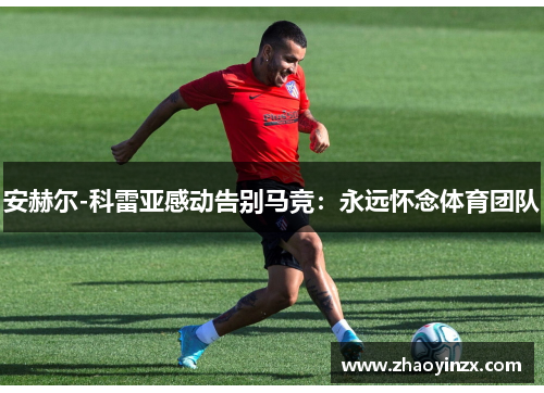 安赫尔-科雷亚感动告别马竞：永远怀念体育团队