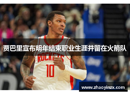 贾巴里宣布明年结束职业生涯并留在火箭队