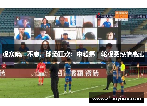 观众哨声不息，球场狂欢：中超第一轮观赛热情高涨